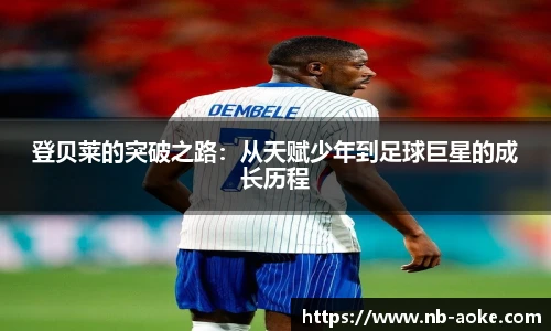 登贝莱的突破之路：从天赋少年到足球巨星的成长历程