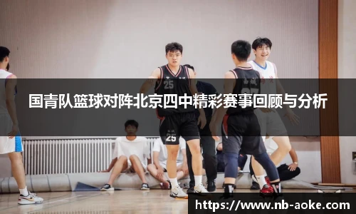 国青队篮球对阵北京四中精彩赛事回顾与分析