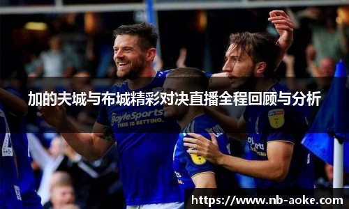 加的夫城与布城精彩对决直播全程回顾与分析