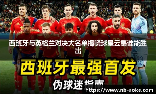 西班牙与英格兰对决大名单揭晓球星云集谁能胜出