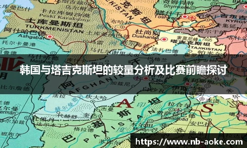 韩国与塔吉克斯坦的较量分析及比赛前瞻探讨