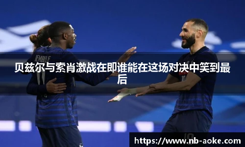 贝兹尔与索肖激战在即谁能在这场对决中笑到最后