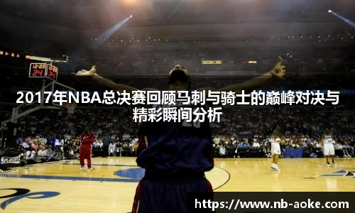 2017年NBA总决赛回顾马刺与骑士的巅峰对决与精彩瞬间分析