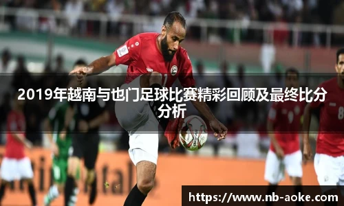 2019年越南与也门足球比赛精彩回顾及最终比分分析