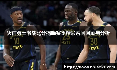 火前勇士激战比分揭晓赛季精彩瞬间回顾与分析