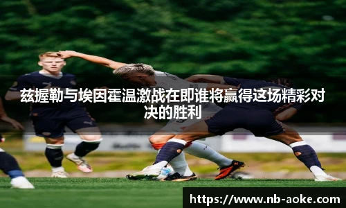兹握勒与埃因霍温激战在即谁将赢得这场精彩对决的胜利